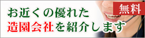 お近くの優れた造園会社を紹介します。